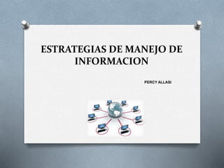 ESTRATEGIAS DE MANEJO DE
INFORMACION
PERCY ALLASI
 