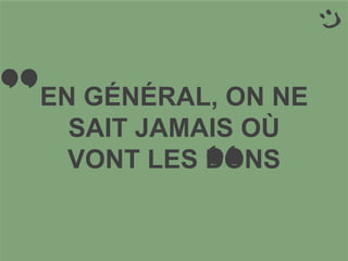 EN GÉNÉRAL, ON NE
SAIT JAMAIS OÙ
VONT LES DONS
” ”
 