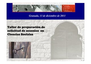 Granada, 13 de diciembre de 2011



          preparació
Taller de preparación de
solicitud de sexenios en
Ciencias Sociales
 