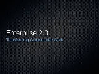 Enterprise 2.0
Transforming Collaborative Work
 