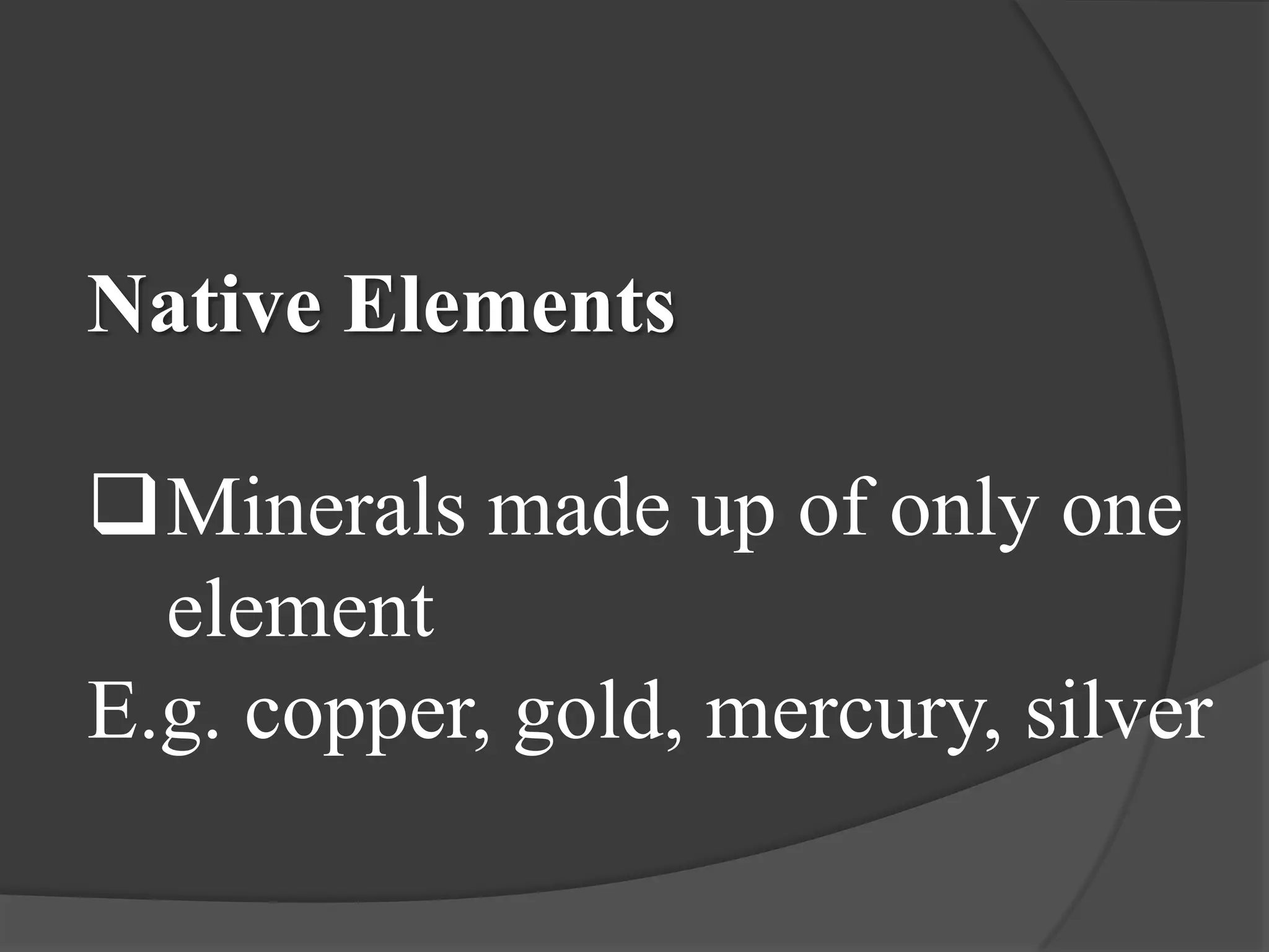 Native Elements

Minerals made up of only one
  element
E.g. copper, gold, mercury, silver
 