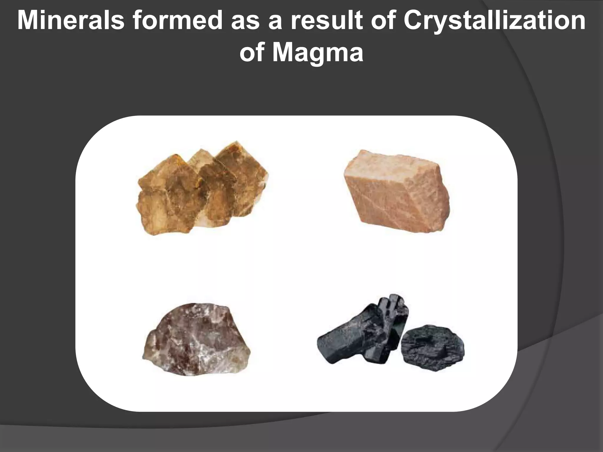 Minerals formed as a result of Crystallization
                 of Magma
 