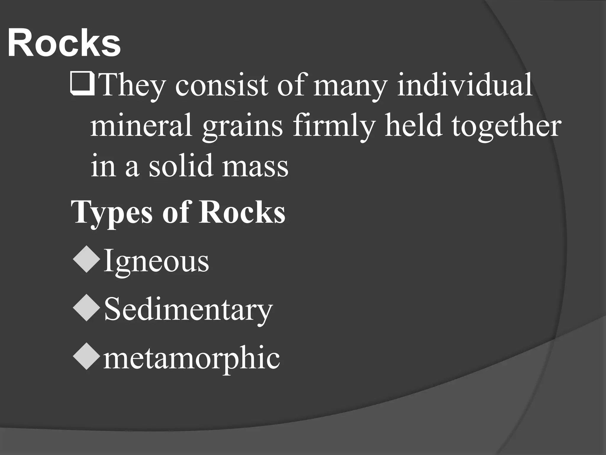 Rocks
  They consist of many individual
   mineral grains firmly held together
   in a solid mass
  Types of Rocks
  Igneous
  Sedimentary
  metamorphic
 