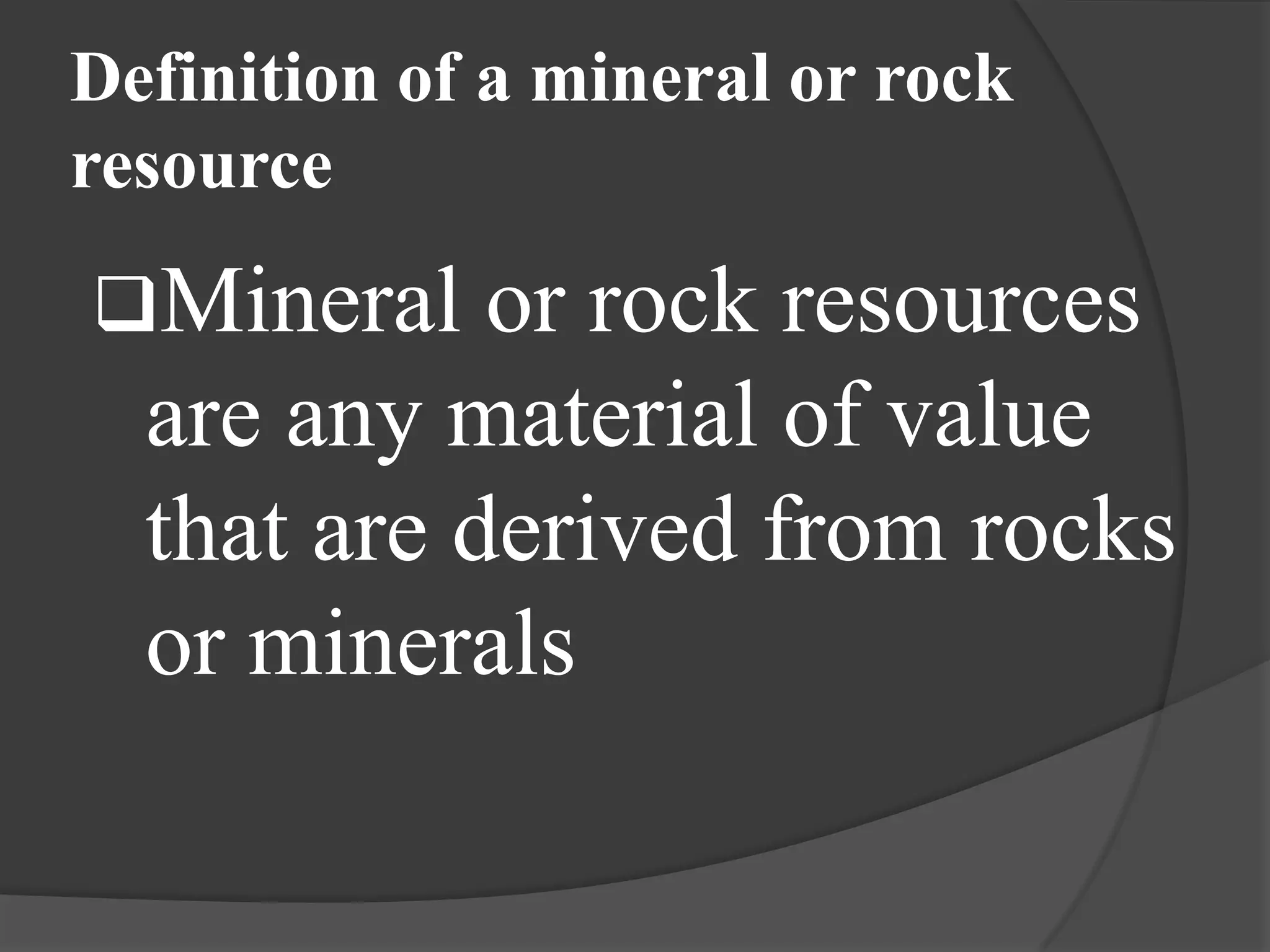 Definition of a mineral or rock
resource
Mineral    or rock resources
  are any material of value
  that are derived from rocks
  or minerals
 