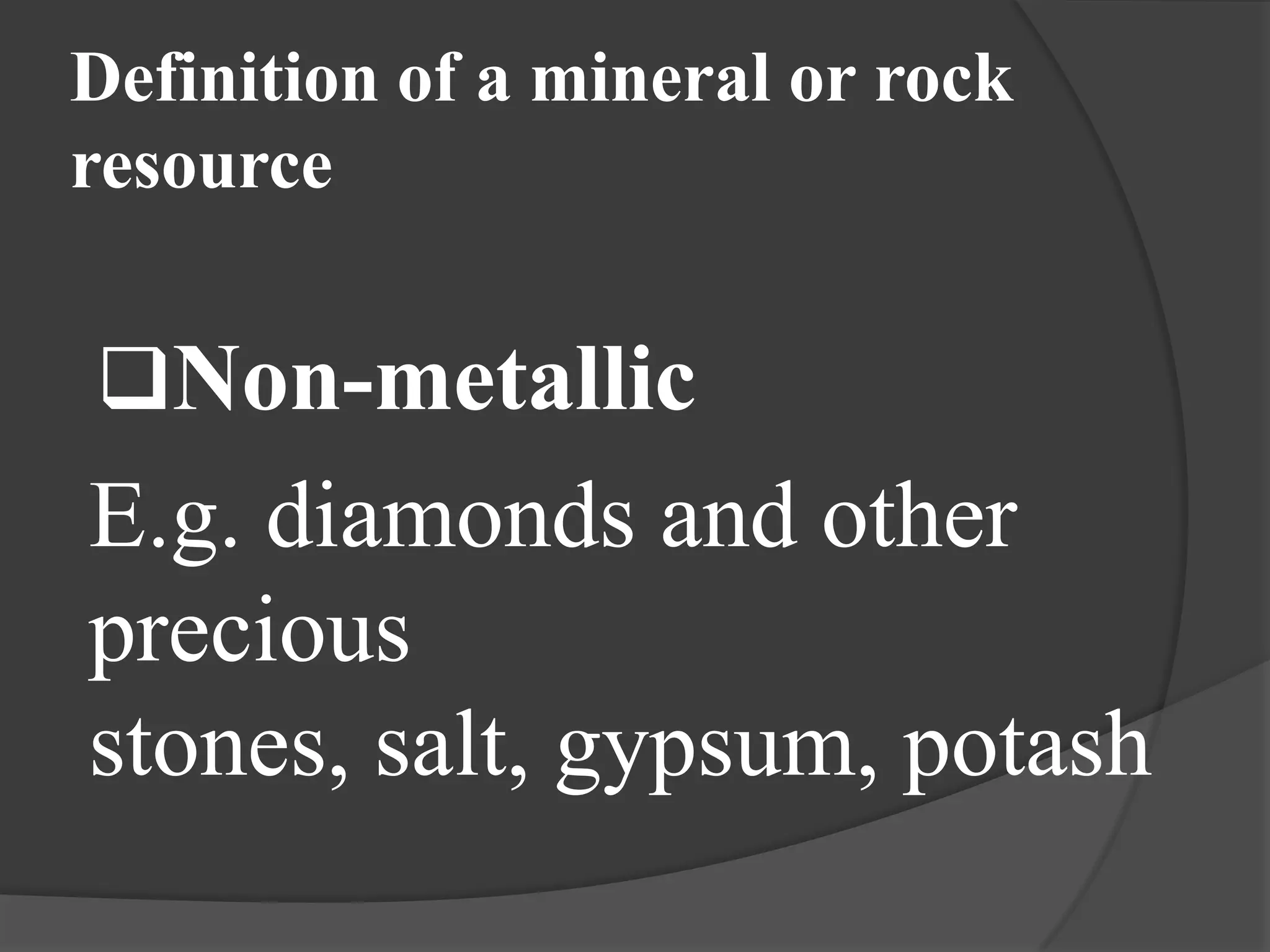 Definition of a mineral or rock
resource


Non-metallic
E.g. diamonds and other
precious
stones, salt, gypsum, potash
 