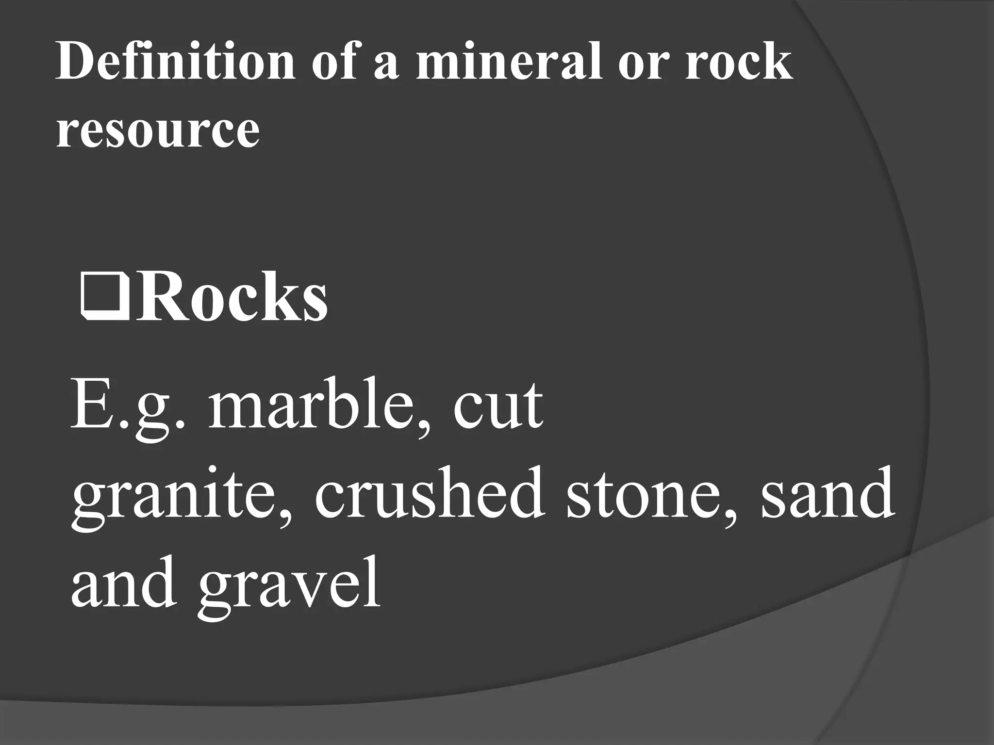 Definition of a mineral or rock
resource


Rocks
E.g. marble, cut
granite, crushed stone, sand
and gravel
 