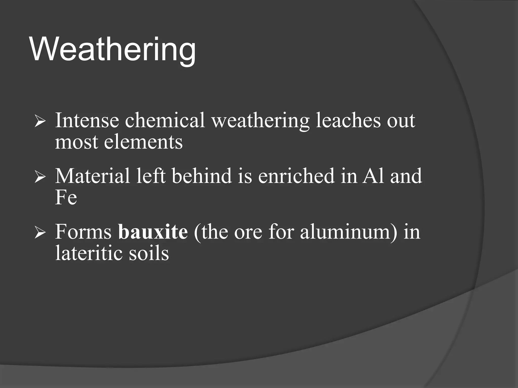 Weathering

   Intense chemical weathering leaches out
    most elements
   Material left behind is enriched in Al and
    Fe
   Forms bauxite (the ore for aluminum) in
    lateritic soils
 