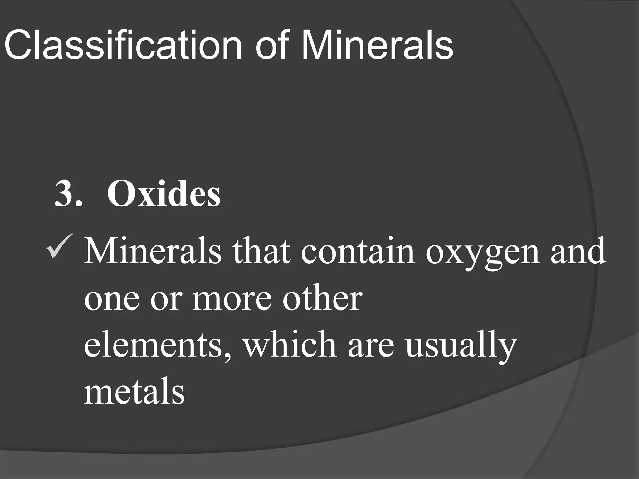 Classification of Minerals


  3. Oxides
   Minerals that contain oxygen and
    one or more other
    elements, which are usually
    metals
 