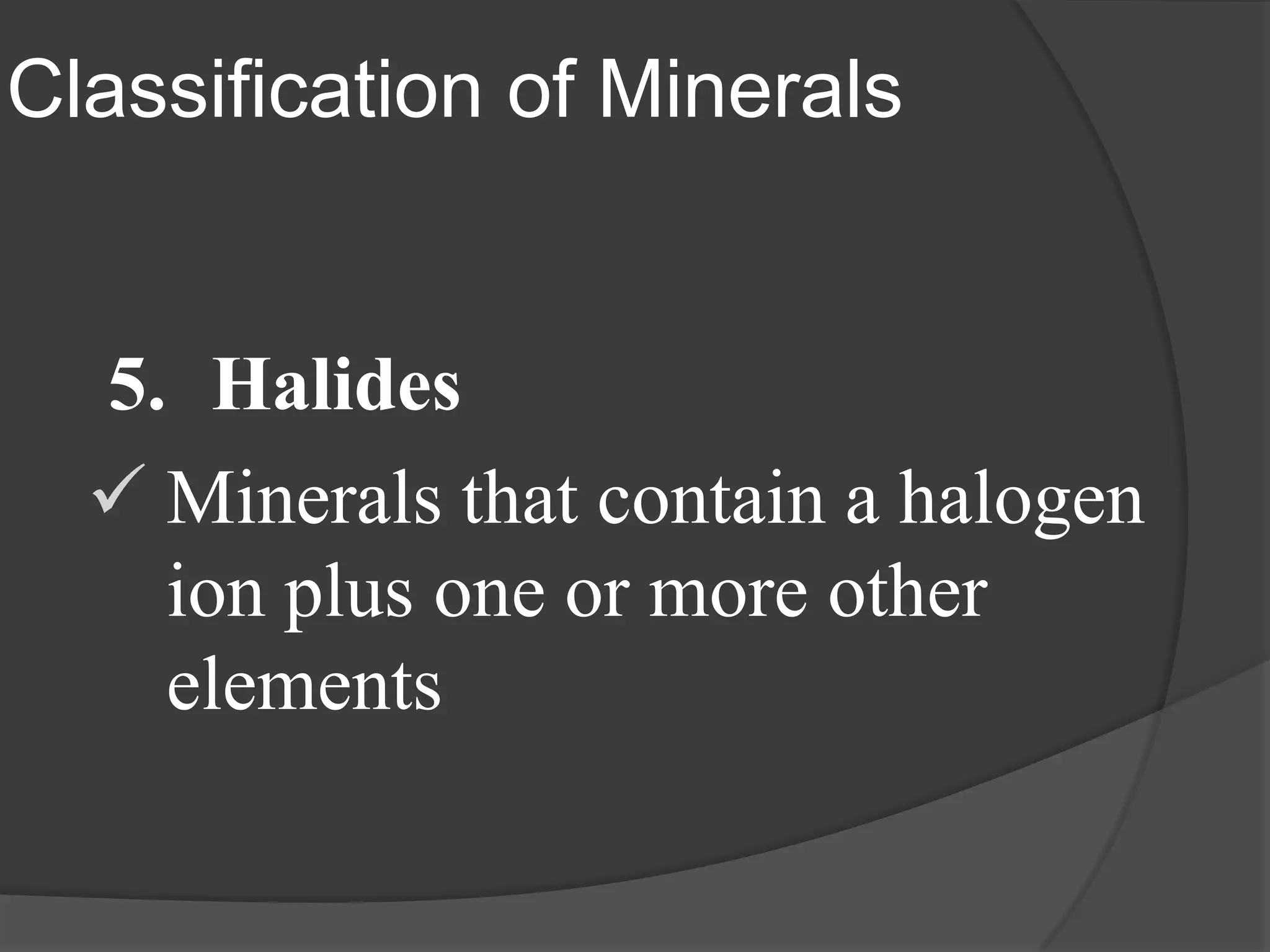 Classification of Minerals


  5. Halides
   Minerals that contain a halogen
    ion plus one or more other
    elements
 