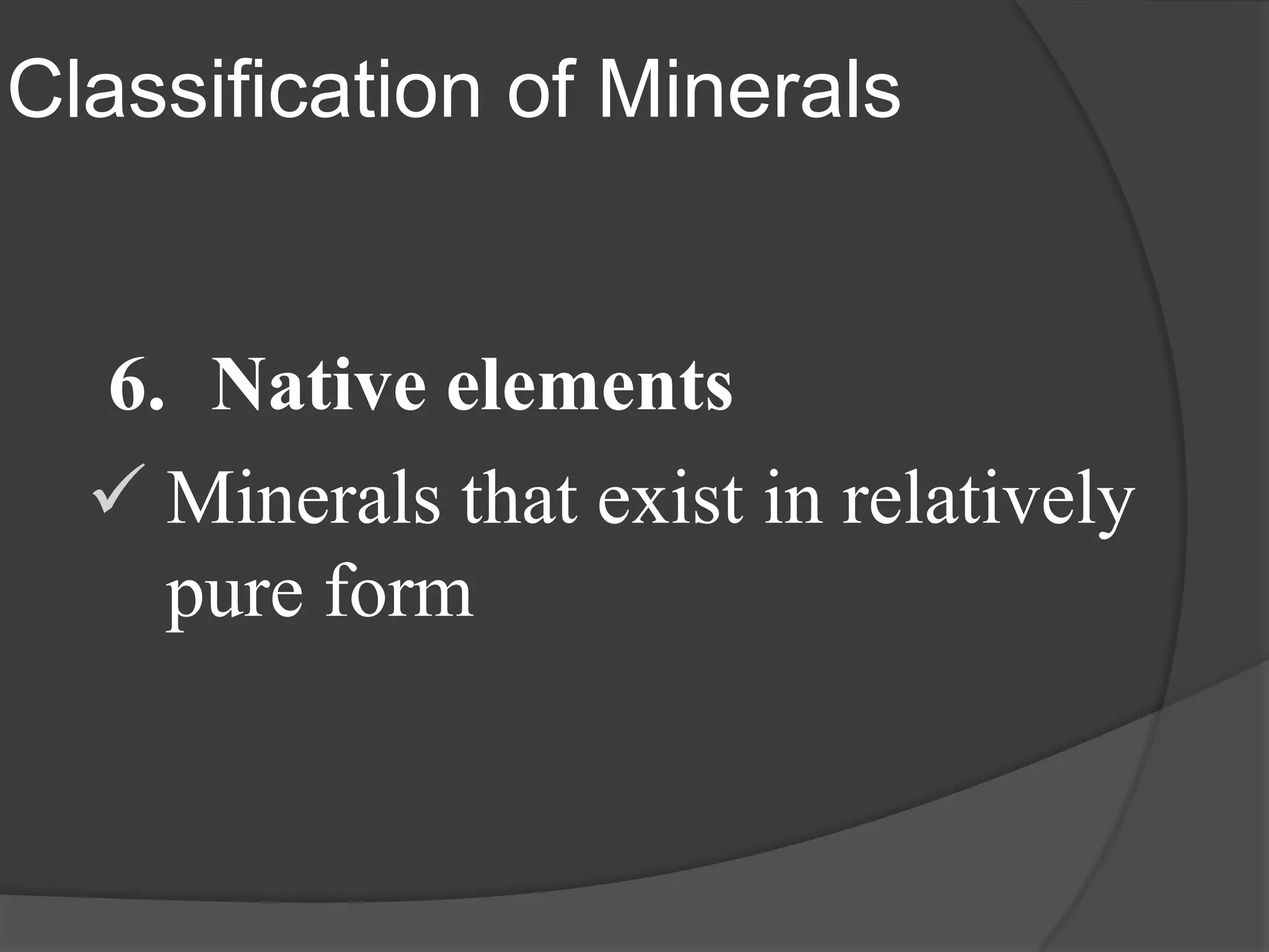 Classification of Minerals


  6. Native elements
   Minerals that exist in relatively
    pure form
 