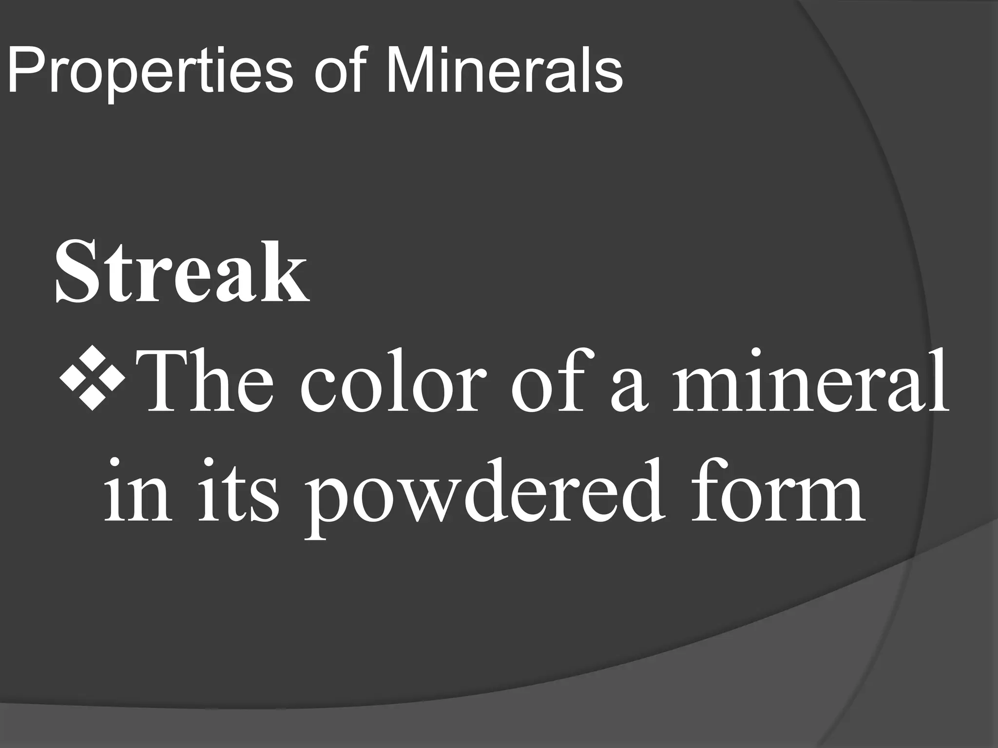 Properties of Minerals


 Streak
 The color of a mineral
  in its powdered form
 