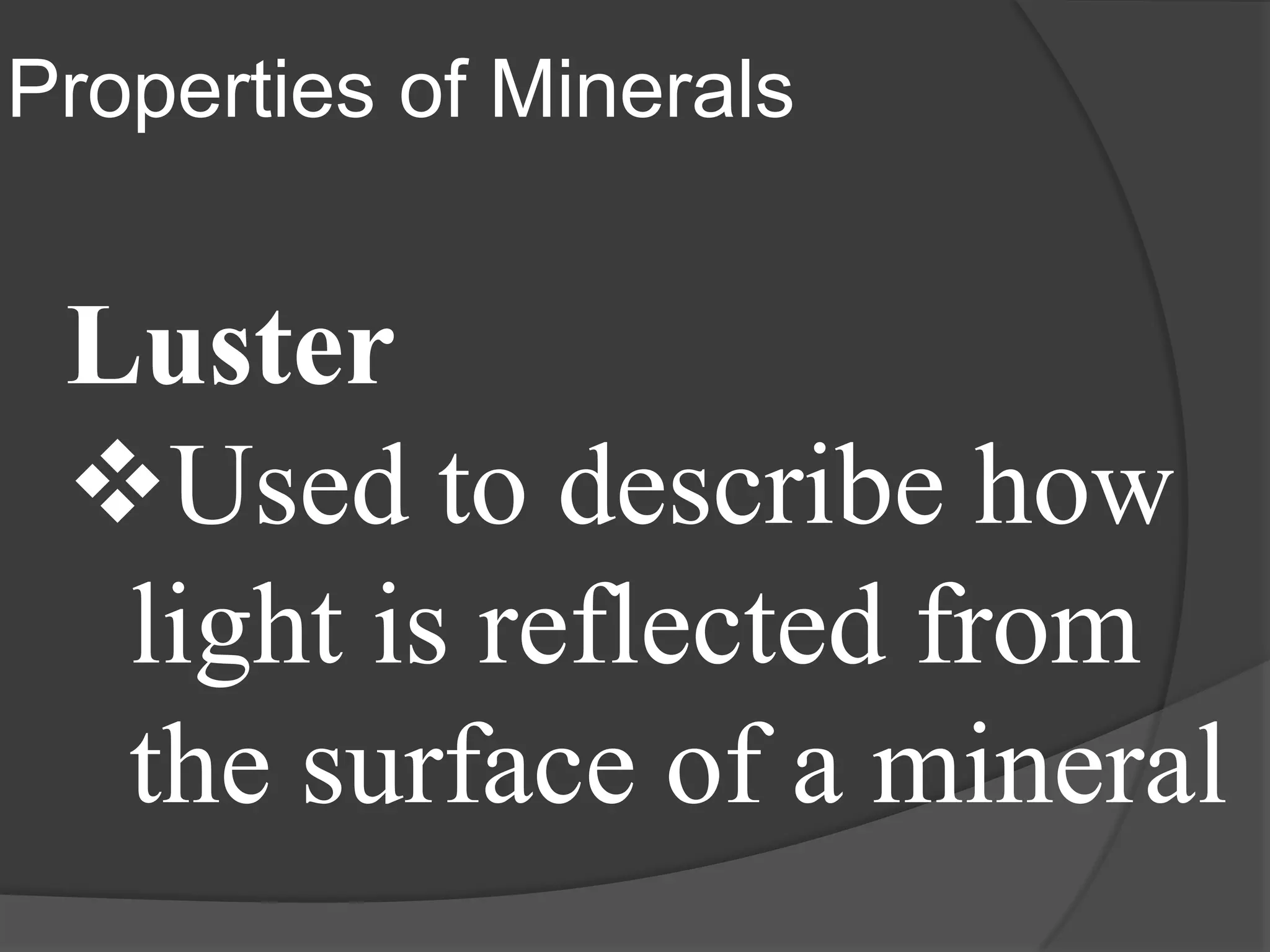 Properties of Minerals


 Luster
 Used to describe how
  light is reflected from
  the surface of a mineral
 