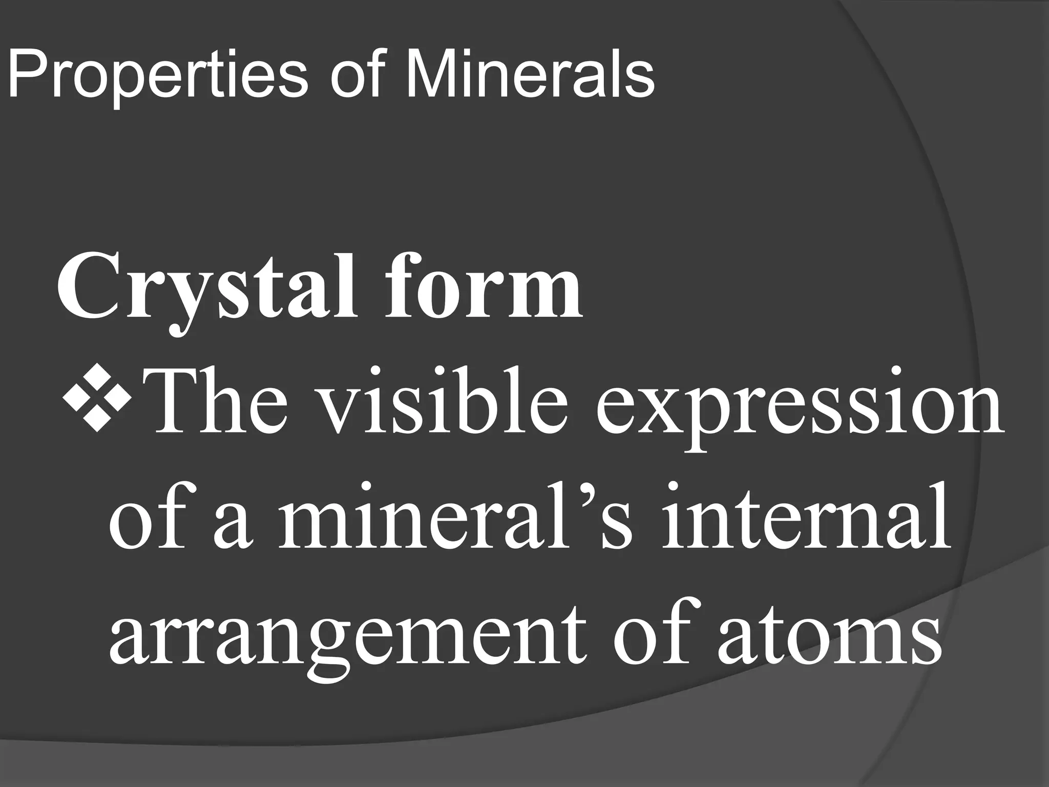 Properties of Minerals


 Crystal form
 The visible expression
  of a mineral’s internal
  arrangement of atoms
 