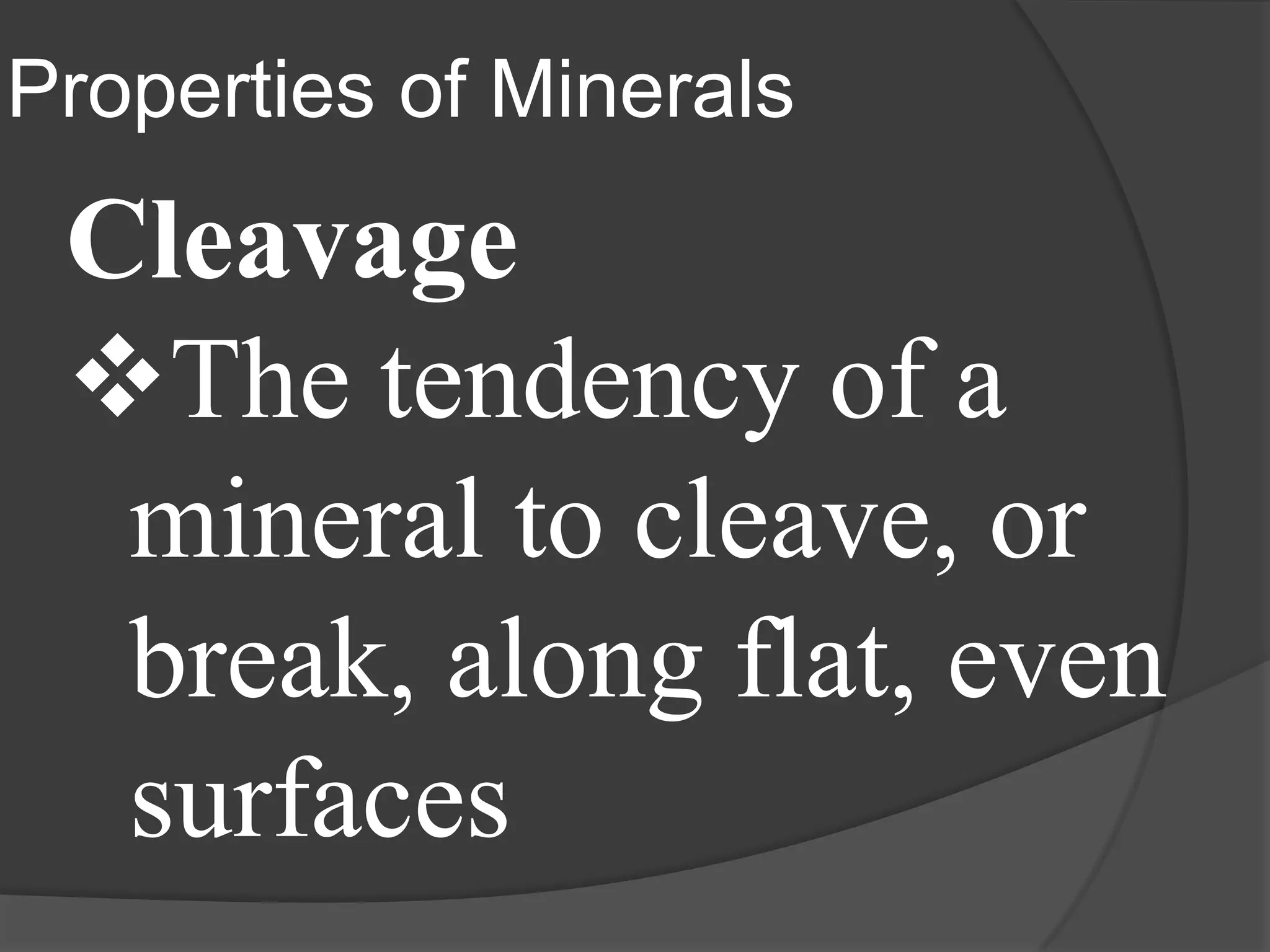 Properties of Minerals
 Cleavage
 The tendency of a
  mineral to cleave, or
  break, along flat, even
  surfaces
 