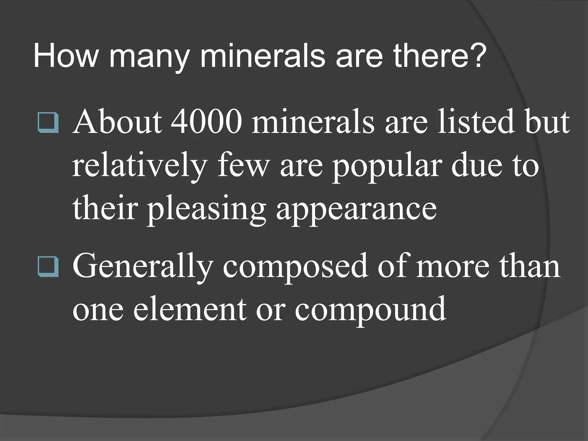 How many minerals are there?
   About 4000 minerals are listed but
    relatively few are popular due to
    their pleasing appearance
   Generally composed of more than
    one element or compound
 