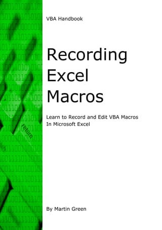 VBA Handbook




Recording
Excel
Macros
Learn to Record and Edit VBA Macros
In Microsoft Excel




By Martin Green
 