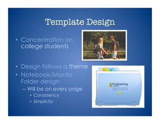 Template Design
•  Concentration on
college students
•  Design follows a theme
•  Notebook/Manila
Folder design
– Will be on every page
•  Consistency
•  Simplicity
 