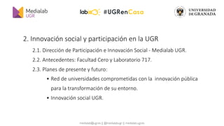 medialab@ugr.es || @medialabugr || medialab.ugr.es
2.1. Dirección de Participación e
Innovación Social - Medialab UGR
 