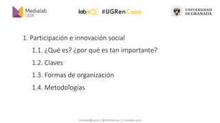 medialab@ugr.es || @medialabugr || medialab.ugr.es
1. Participación e innovación social
1.1. ¿Qué es? ¿por qué es tan impo...