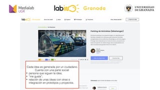 medialab@ugr.es || @medialabugr || medialab.ugr.es
Ideas Prototipos Proyectos
X
aprendizaje
Se comparten
ideas
Se combinan...