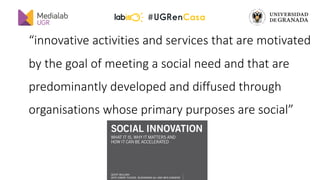 medialab@ugr.es || @medialabugr || medialab.ugr.es
“innovative activities and services that are motivated
by the goal of m...