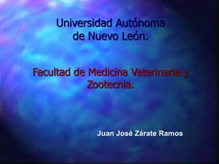 Universidad Autónoma
        de Nuevo León.


Facultad de Medicina Veterinaria y
            Zootecnia.



              Juan José Zárate Ramos
 