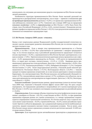 42
использовать эту ситуацию для накопления средств и построения на Юге России посткри-
зисной экономики.
Особенности структуры промышленности Юга России: более высокий удельный вес
производства и распределения электроэнергии, газа и воды — привели к повышению цен
на продукцию промышленности региона (+0,2%), в то время как в промышленности Рос-
сии наблюдалось снижение цен (–2,7%). Снижение цен в январе 2009 года на продукцию
сельского хозяйства (–2,0%) и строительства на Юге России (–1,8%) было более бы-
стрым, чем в Российской Федерации (–0,5% и –0,6%, соответственно). Повышение регули-
руемых тарифов на перевозки на Юге России (+29,1%) стало результатом компенсации от-
ложенного их повышения в предыдущие годы.
2.5. Юг России. 1квартал 2009: упали – отжались.
Выход в свет квартальных данных Федеральной службы государственной статистики по-
зволяет сделать мониторинг развития экономики Юга России уже по итогам первых трех
месяцев текущего года.
Промышленность. Если в январе спад промышленного производства и в России
(–16,0%), и на Юге (–15,5%) был существенным по сравнению с январем предыдущего
года, то по итогам квартала спад в российской промышленности продолжает оставаться
весьма ощутимым (–14,3%), а промышленность Юга России быстрее адаптировалась к но-
вым условиям (–7,8%). Причем психологическая адаптация начала проявляться уже в фев-
рале: +6,4% промышленного производства по России, +2,8% роста по промышленности
Юга, а в марте рост составил, соответственно, +11,1% и +11,0%. Лидерами роста про-
мышленного производства стали республики: Дагестан (+8,8%), Ингушетия (+8,9%), Кал-
мыкия (+17,1%), Чеченская республика (+4,0%), Кабардино-Балкария (+3,1%), Северная
Осетия-Алания (+1,2%). Более индустриальные регионы, с большой долей тяжелой про-
мышленности: Ростовская область (–17,1%), Волгоградская область (–21,8%) — тяжелее
выходят из первых кризисных потрясений, но и они начали адаптацию к новым условиям.
Характерно, что электроэнергетика Юга России оказалась востребованной в большей сте-
пени (–2,7%), чем российская энергетика в целом (–5,7%), особенно в тех субъектах, где ве-
лика доля производства электроэнергии на гидростанциях: Дагестан (+38,1%), Волгоград-
ская область (+12,6%).
Сельское хозяйство. Сравнительные данные, представленные только по итогам 4 квар-
тала 2008 года, отражают в большей степени эффект засухи 2007 года. Но здесь следует
подчеркнуть, что чередование урожайных и неурожайных лет в целом подтверждает роль
Юга России (+21,0%) как основного поставщика сельхозпродукции на российский рынок
(+15,6%).
Строительство. Если в январе объемы строительства катастрофически упали по срав-
нению с декабрем и в России (–65,1%), и еще больше на Юге (–81,9%), то при сравнении
одинаковых периодов разных лет, можно успокоиться, т.к. январь традиционно сопрово-
ждается сокращением строительной активности. По итогам квартала спад в отрасли ока-
зался менее существенным: –19,3% у строителей России, –10,3% у южно-российских строи-
телей. Причем в субъектах федерации, где в докризисный период достигли наибольших ре-
зультатов, труднее показывать высокие темпы в нынешних условиях. Тем не менее, доля
Юга России в вводе жилья в кризисных условиях остается достаточно высокой: 15-20% все-
го ввода жилья в России.
Транспорт. Если перевозки грузов автомобильным транспортом в докризисных усло-
 