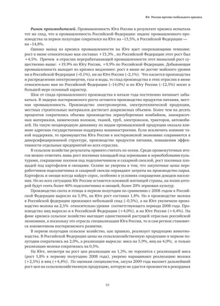 Юг России против глобального кризиса
53
Рынок производителей. Промышленность Юга России в результате кризиса испытала
тот же спад, что и промышленность Российской Федерации: индекс промышленного про-
изводства за первое полугодие сократился на Юге на –13,5%, в Российской Федерации —
на –14,8%.
Однако выход из кризиса промышленности на Юге идет опережающими темпами:
рост в июне относительно мая составил +15,3% , по Российской Федерации этот рост был
+4,5%. Причем в отраслях перерабатывающей промышленности этот июньский рост су-
щественно выше: +19,9% по Югу России, +9,9% по Российской Федерации. Добывающая
промышленность выходит из кризиса медленнее: рост в июне не достиг майского уровня
ни в Российской Федерации (–0,1%), ни на Юге России (–2,1%). Что касается производства
и распределения электроэнергии, газа и воды, то спад производства в этих отраслях в июне
относительно мая по Российской Федерации (–14,0%) и по Югу России (–12,5%) носит в
большей мере сезонный характер.
Шок от спада промышленного производства в начале года постепенно начинает забы-
ваться. В лидерах посткризисного роста остаются производство продуктов питания, мест-
ная промышленность. Производство электроэнергии, электротехнической продукции,
местных строительных материалов достигает докризисных объемов. Более чем на десять
процентов сократились объемы производства зерноуборочных комбайнов, лакокрасоч-
ных материалов, химических волокон, тканей, труб, электровозов, тракторов, автомоби-
лей. На такую неоднородную динамику по видам промышленной продукции оказала вли-
яние адресная государственная поддержка машиностроения. Если исключить влияние та-
кой поддержки, то преимущества Юга России в посткризисной экономике сохраняются в
диверсифицированной структуре, производстве продуктов питания, повышении эффек-
тивности отдельных предприятий во всех отраслях.
В сельском хозяйстве результаты принято считать по осени. Среди промежуточных ито-
гов можно отметить лишь рост посевных площадей под зерновыми и зернобобовыми куль-
турами, сокращение посевов под подсолнечником и сахарной свеклой, рост посевных пло-
щадей под картофелем и овощами. Селяне не уверены в том, что закупочные цены пере-
работчиков подсолнечника и сахарной свеклы оправдают затраты на производство сырья.
Картофель и овощи всегда найдут спрос, особенно в условиях сокращения доходов населе-
ния. Но во всех ситуациях Юг России останется основной житницей страны, на полях кото-
рой будут сеять более 40% подсолнечника и овощей, более 20% зерновых культур.
Производство скота и птицы в первом полугодии по сравнению с 2008 годом в Россий-
ской Федерации выросло на 5,9%, на Юге рост составил 1,8%. Но в производстве молока
в Российской федерации произошел небольшой спад (–0,5%), а на Юге увеличили произ-
водство молока на 2,5% относительно уровня соответствующего периода 2008 года. Про-
изводство яиц выросло и в Российской Федерации (+4,0%), и на Юге России (+4,4%). На
фоне кризиса сельское хозяйство выглядит единственной растущей отраслью российской
экономики, а поскольку это отрасль специализации Юга России, то и сам регион становит-
ся локомотивом посткризисного развития.
В первом полугодии сельское хозяйство, как правило, реализует продукцию животно-
водства. В Российской Федерации цены на сельскохозяйственную продукцию в первом по-
лугодии сократились на 2,0%, а реализация выросла: мяса на 5,9%, яиц на 4,0%; и только
реализация молока сократилась на 0,5%.
На Юге, несмотря на рост цен реализации на 1,3%, не торопятся с реализацией мяса
(рост 1,8% к первому полугодию 2008 года), уверено наращивают реализацию молока
(+2,5%) и яиц (+4,4%). По оценкам специалистов, засуха 2009 года вызовет дальнейший
рост цен на сельскохозяйственную продукцию, которую не удастся произвести в рекордных
 