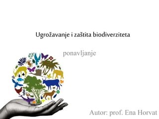 Ugrožavanje i zaštita biodiverziteta
ponavljanje
Autor: prof. Ena Horvat
 