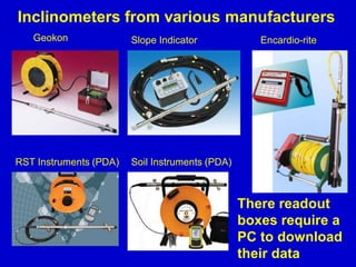 Geokon Slope Indicator Encardio-rite
RST Instruments (PDA)
Inclinometers from various manufacturers
Soil Instruments (PDA)
There readout
boxes require a
PC to download
their data
 