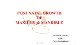 POST NATAL GROWTH
OF
MAXILLA & MANDIBLE
Dr.Ashok kumar A
MDS - I
Dept of orthodontics
1Dr.Ashok A
 