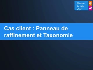 Réunion
                           du club
                           UGSF




Cas client : Panneau de
raffinement et Taxonomie
 