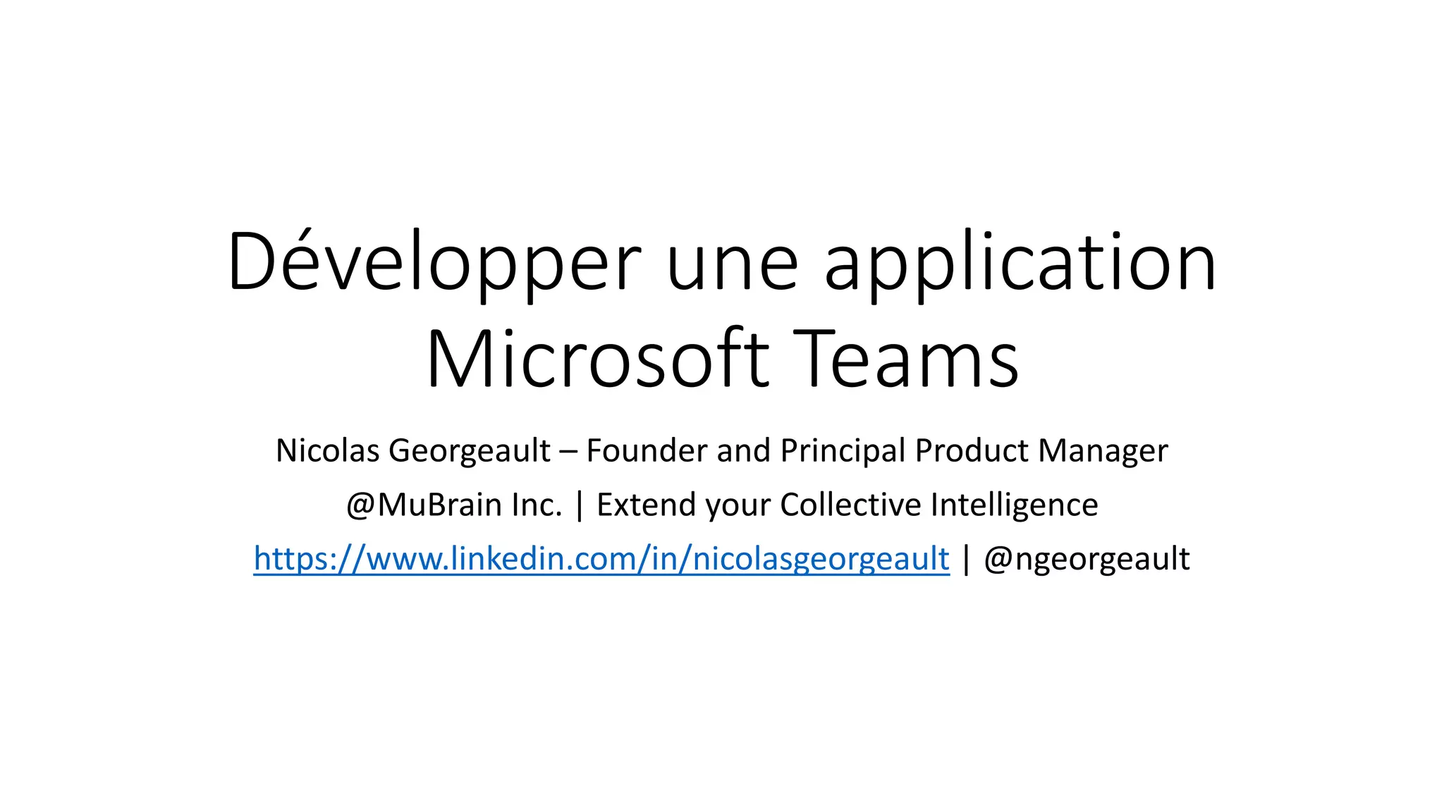 Développer une application
Microsoft Teams
Nicolas Georgeault – Founder and Principal Product Manager
@MuBrain Inc. | Extend your Collective Intelligence
https://www.linkedin.com/in/nicolasgeorgeault | @ngeorgeault