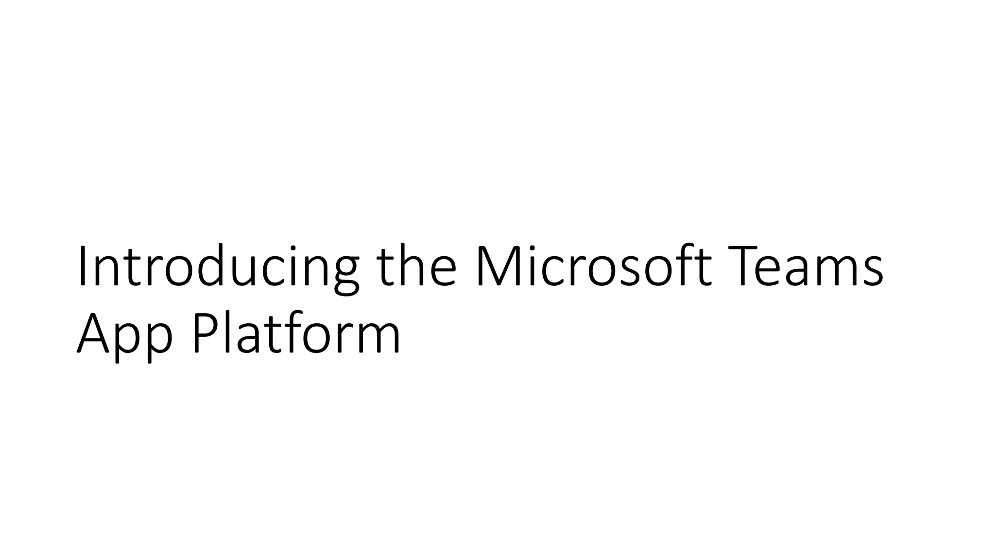 Introducing the Microsoft Teams
App Platform