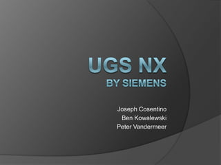UGS NX by Siemens Joseph Cosentino Ben Kowalewski Peter Vandermeer 