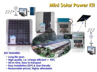UGSOLAR TECHNOLOGY SDN BHD Mini Solar Power Kit + + + + + KEY FEATURES: Long life span High quality, i.e. charge efficient ＞ 90% All-In-One, Easy to transport Easy installation (DIY) & User friendly Reasonable priced, Highly affordable  