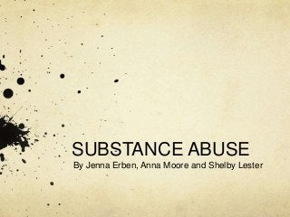 SUBSTANCE ABUSE
By Jenna Erben, Anna Moore and Shelby Lester
 