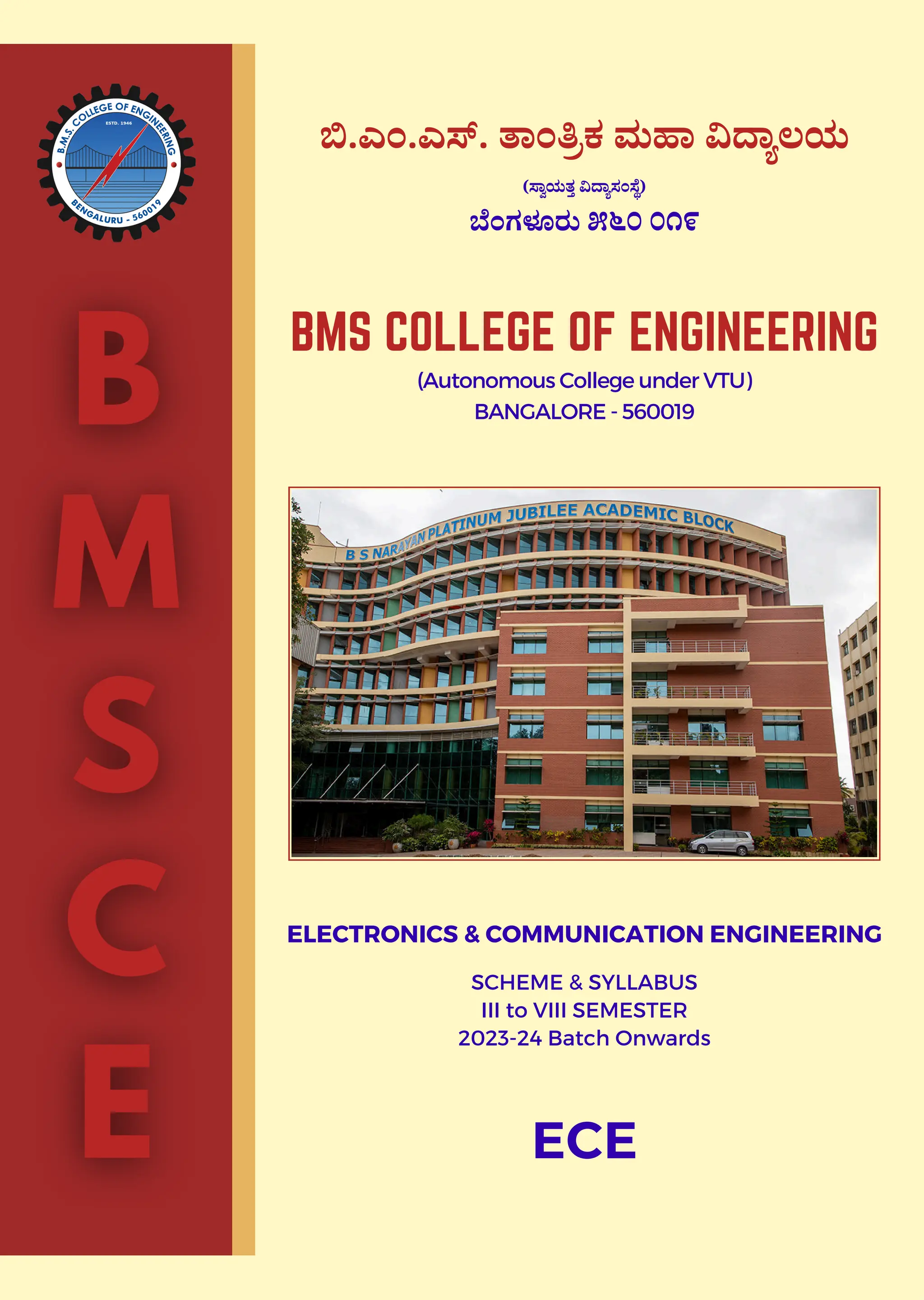 ಬಿ.ಎಂ.ಎಸ್. ತಾಂತ್ರಿಕ ಮಹಾ ವಿದ್ಯಾಲಯ
(ಸ್ವಾಯತ್ತ ವಿದ್ಯಾಸಂಸ್ಥೆ)
ಬೆಂಗಳೂರು ೫೬೦ ೦೧೯
BMS COLLEGE OF ENGINEERING
(Autonomous College under VTU)
BANGALORE - 560019
ELECTRONICS & COMMUNICATION ENGINEERING
SCHEME & SYLLABUS
III to VIII SEMESTER
2023-24 Batch Onwards
ECE
 