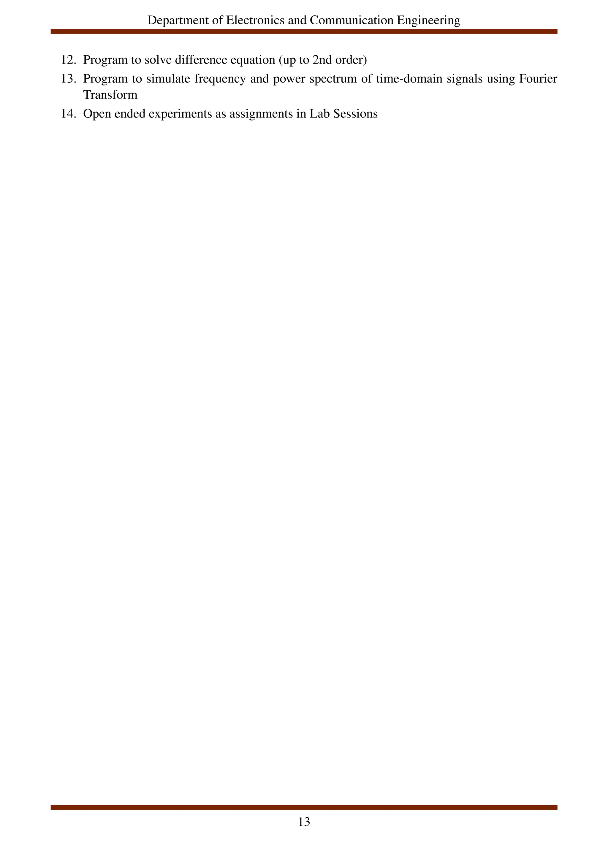 Department of Electronics and Communication Engineering
12. Program to solve difference equation (up to 2nd order)
13. Program to simulate frequency and power spectrum of time-domain signals using Fourier
Transform
14. Open ended experiments as assignments in Lab Sessions
13
 