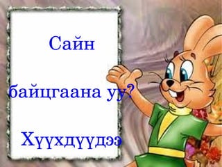 Сайн
       
байцгаана уу?
       
 Хүүхдүүдээ
 