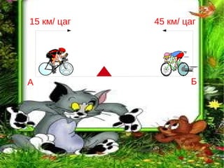 15 км/ цаг   45 км/ цаг




А                    Б
 