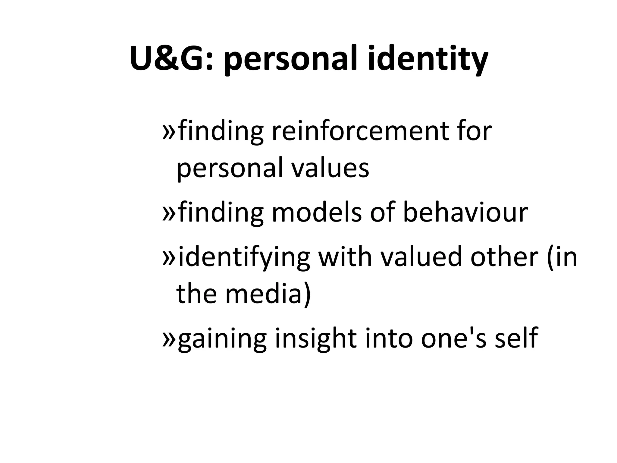 U&G: personal identityfinding reinforcement for personal valuesfinding models of behaviouridentifying with valued other (in the media) gaining insight into one's self