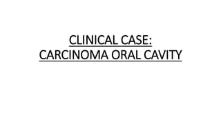 CLINICAL CASE:
CARCINOMA ORAL CAVITY
 
