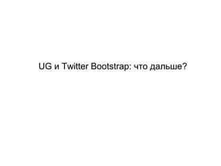 UG и Twitter Bootstrap: что дальше?
 