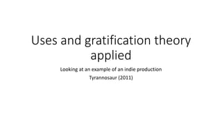 Uses and gratification theory
applied
Looking at an example of an indie production
Tyrannosaur (2011)
 