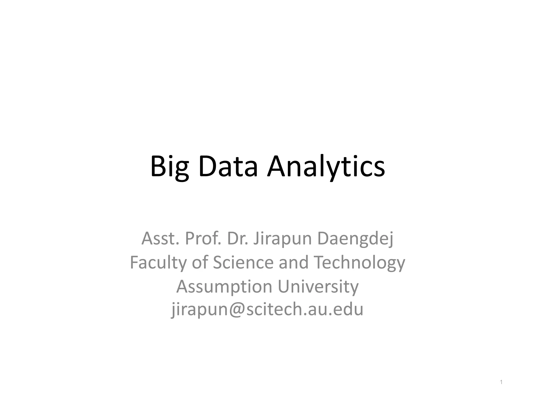Big Data Analytics
Asst. Prof. Dr. Jirapun Daengdej
Faculty of Science and Technology
Assumption University
jirapun@scitech.au.edu
1