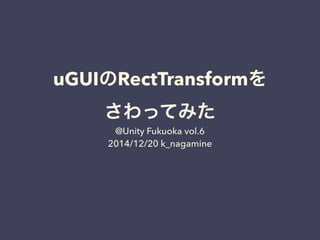 uGUIのRectTransformを
さわってみた
@Unity Fukuoka vol.6
2014/12/20 k_nagamine
 