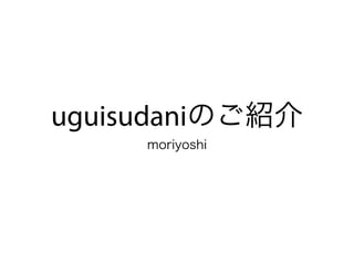 uguisudaniのご紹介 
moriyoshi 
 