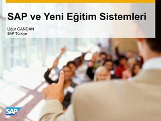 SAP ve Yeni Eğitim Sistemleri
Uğur CANDAN
SAP Türkiye
 