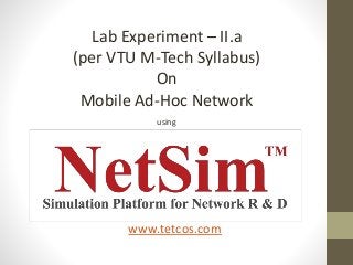 Lab Experiment – II.a
(per VTU M-Tech Syllabus)
On
Mobile Ad-Hoc Network
using
www.tetcos.com
 